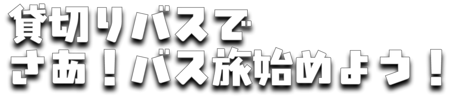 貸し切りバスで　さぁ！バス旅始めよう！
