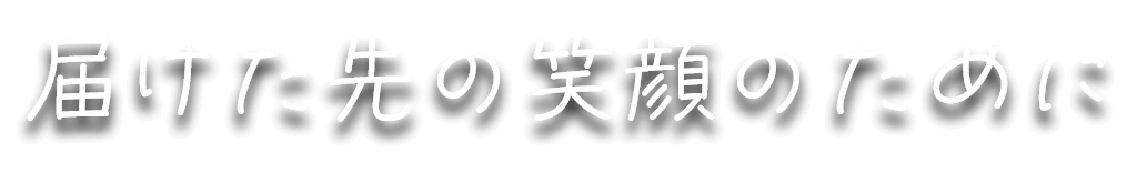 届けた先の笑顔のために